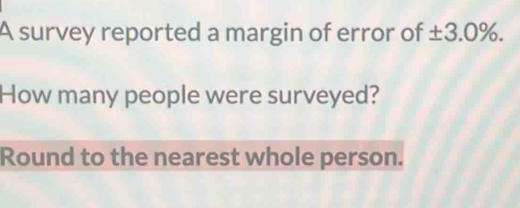 A survey reported a margin of error of ± 3.0%. 
How many people were surveyed? 
Round to the nearest whole person.