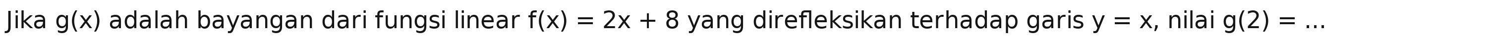 Jika g(x) adalah bayangan dari fungsi linear f(x)=2x+8 yang direfleksikan terhadap garis y=x , nilai g(2)=... _