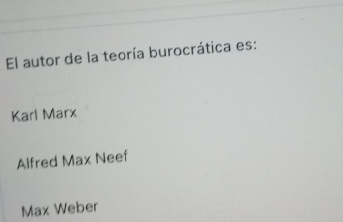 El autor de la teoría burocrática es:
Karl Marx
Alfred Max Neef
Max Weber