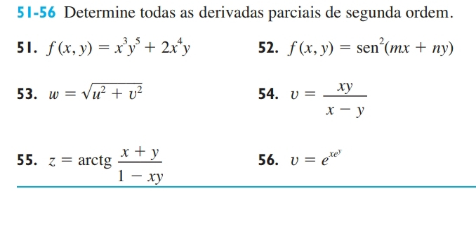 51-56 Determine todas as derivadas parciais de segunda ordem. 
51. f(x,y)=x^3y^5+2x^4y 52. f(x,y)=sen^2(mx+ny)
53. w=sqrt(u^2+v^2) 54. v= xy/x-y 
55. z=arctg (x+y)/1-xy  56. v=e^(xe^y)