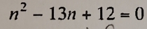 n^2-13n+12=0