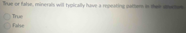 True or false, minerals will typically have a repeating pattern in their sechure
True
False