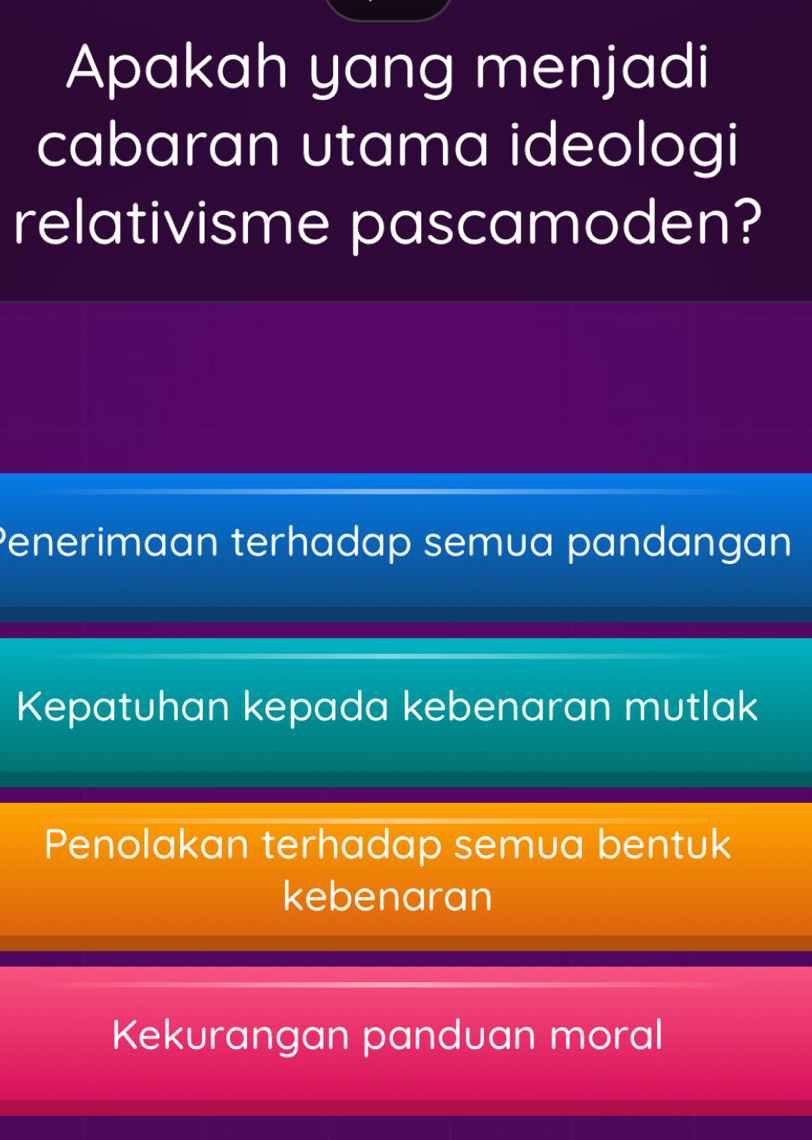 Apakah yang menjadi
cabaran utama ideologi
relativisme pascamoden?
Penerimaan terhadap semua pandangan
Kepatuhan kepada kebenaran mutlak
Penolakan terhadap semua bentuk
kebenaran
Kekurangan panduan moral