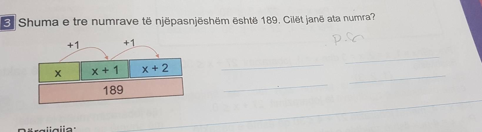 Shuma e tre numrave të njëpasnjëshëm është 189. Cilët janë ata numra?
+1
+1
_
_
_
x+1 x+2
189
_