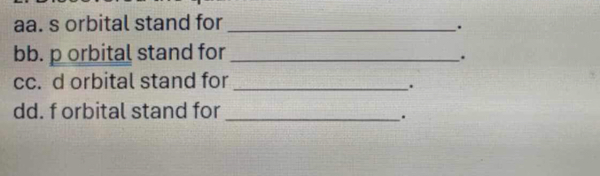 aa. s orbital stand for_ 
. 
bb. p orbital stand for_ 
. 
cc. d orbital stand for_ 
. 
dd. f orbital stand for_ 
.