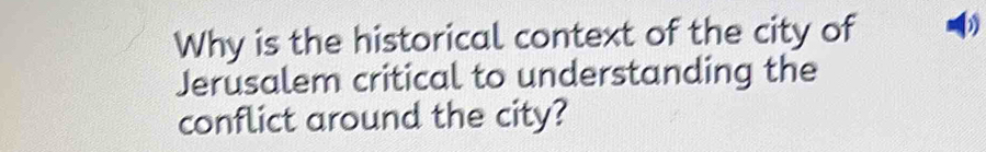 Why is the historical context of the city of 
Jerusalem critical to understanding the 
conflict around the city?