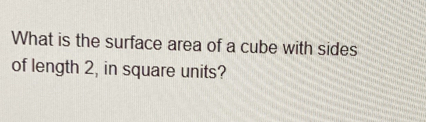 What is the surface area of a cube with sides 
of length 2, in square units?