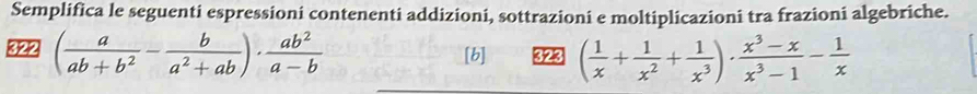 Semplifica le seguenti espressioni contenenti addizioni, sottrazioni e moltiplicazioni tra frazioni algebriche. 
322 ( a/ab+b^2 - b/a^2+ab )·  ab^2/a-b  [b] 323 ( 1/x + 1/x^2 + 1/x^3 )·  (x^3-x)/x^3-1 - 1/x 