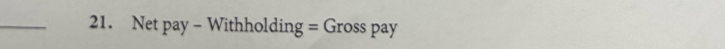 Net pay - Withholding = Gross pay