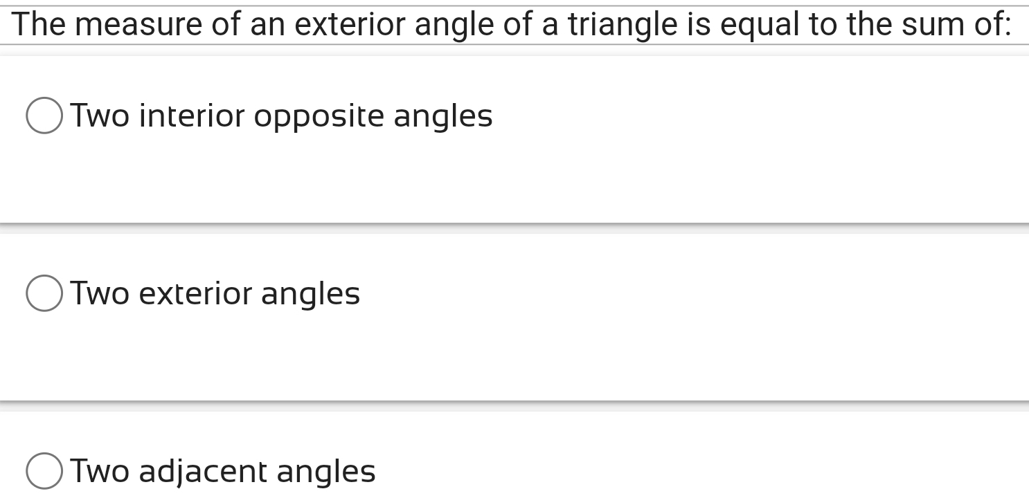 The measure of an exterior angle of a triangle is equal to the sum of:
Two interior opposite angles
Two exterior angles
Two adjacent angles