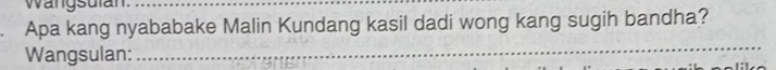 wangsulan. 
Apa kang nyababake Malin Kundang kasil dadi wong kang sugih bandha? 
Wangsulan: 
_