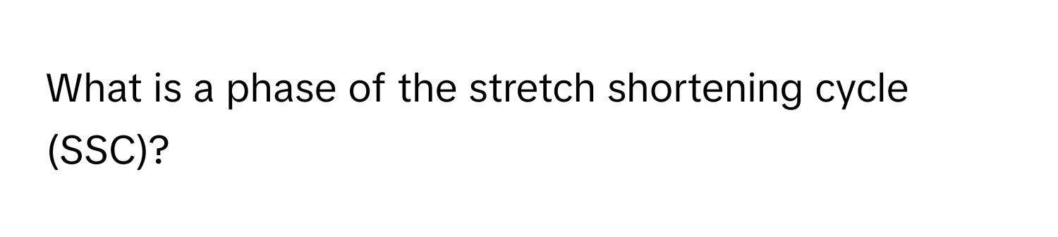 What is a phase of the stretch shortening cycle (SSC)?