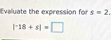 Evaluate the expression for s=2.
|^-18+s|=□