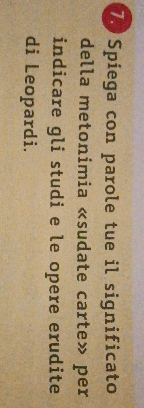 Spiega con parole tue il significato 
della metonimia «sudate carte» per 
indicare gli studi e le opere erudite 
di Leopardi.