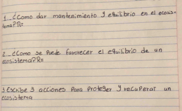 (como dar mantenimiento y equilibrio en el ecosis- 
temaPB= 
2. cComo se puede favorecer el equilibrio de un 
ecosistema? R=
3 Escribe 3 acciones Para proteger y recuPerar un 
ecosistema