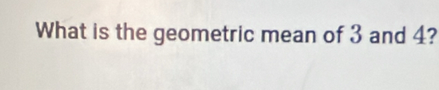 What is the geometric mean of 3 and 4?