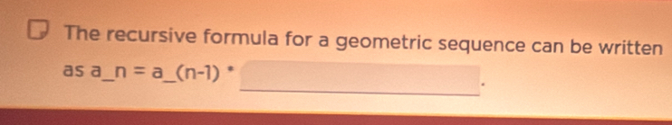 The recursive formula for a geometric sequence can be written 
as a_ n=a _ (n-1)^circ 