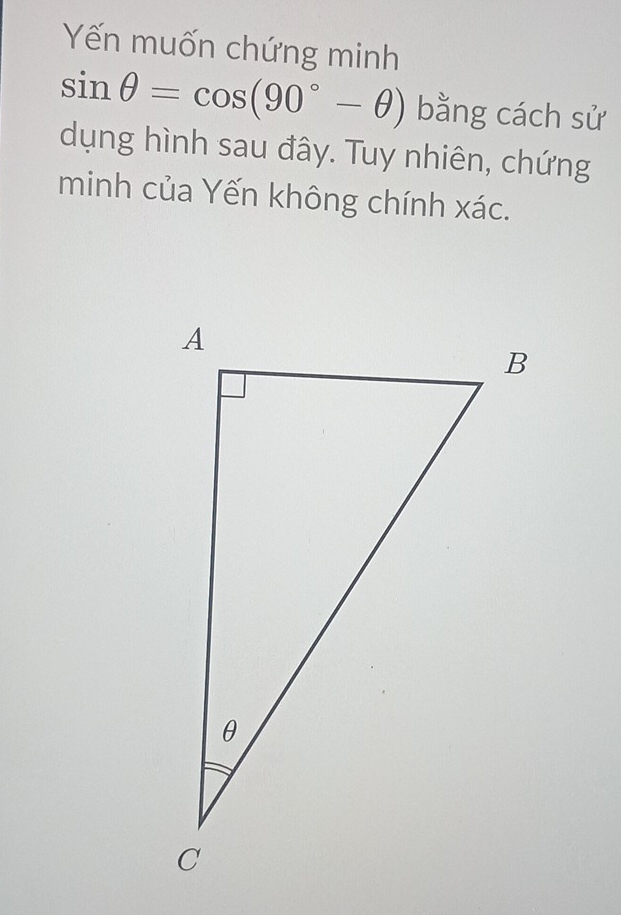 Yến muốn chứng minh
sin θ =cos (90°-θ ) bằng cách sử 
dụng hình sau đây. Tuy nhiên, chứng 
minh của Yến không chính xác.