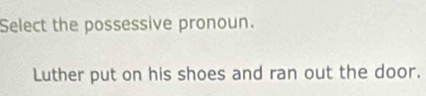 Select the possessive pronoun. 
Luther put on his shoes and ran out the door.