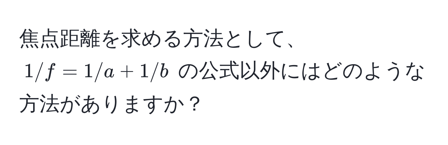 焦点距離を求める方法として、$1/f = 1/a + 1/b$ の公式以外にはどのような方法がありますか？