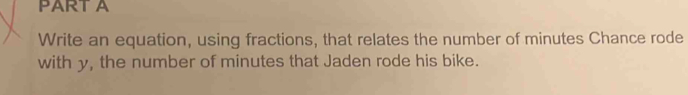 Write an equation, using fractions, that relates the number of minutes Chance rode 
with y, the number of minutes that Jaden rode his bike.