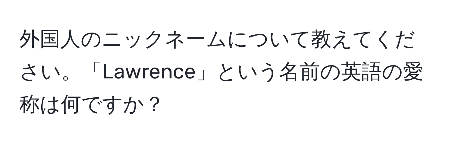 外国人のニックネームについて教えてください。「Lawrence」という名前の英語の愛称は何ですか？