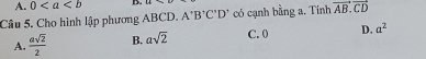 A. 0 D.
Câu 5. Cho hình lập phương ABCD. A'B'C'D' có cạnh bằng a. Tính vector AB.vector CD
A.  asqrt(2)/2  B. asqrt(2) C. 0 D. a^2