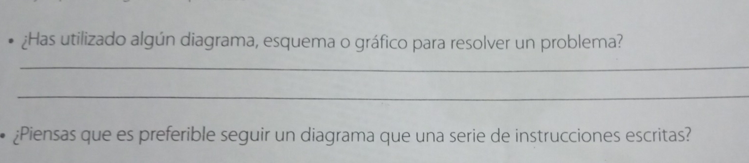 ¿Has utilizado algún diagrama, esquema o gráfico para resolver un problema? 
_ 
_ 
¿Piensas que es preferible seguir un diagrama que una serie de instrucciones escritas?