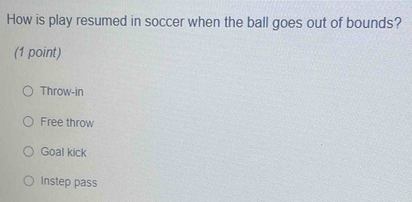 How is play resumed in soccer when the ball goes out of bounds?
(1 point)
Throw-in
Free throw
Goal kick
Instep pass