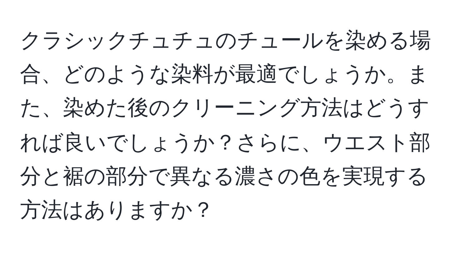 クラシックチュチュのチュールを染める場合、どのような染料が最適でしょうか。また、染めた後のクリーニング方法はどうすれば良いでしょうか？さらに、ウエスト部分と裾の部分で異なる濃さの色を実現する方法はありますか？