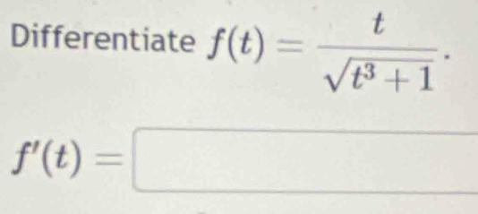 Differentiate f(t)= t/sqrt(t^3+1) .
f'(t)=□