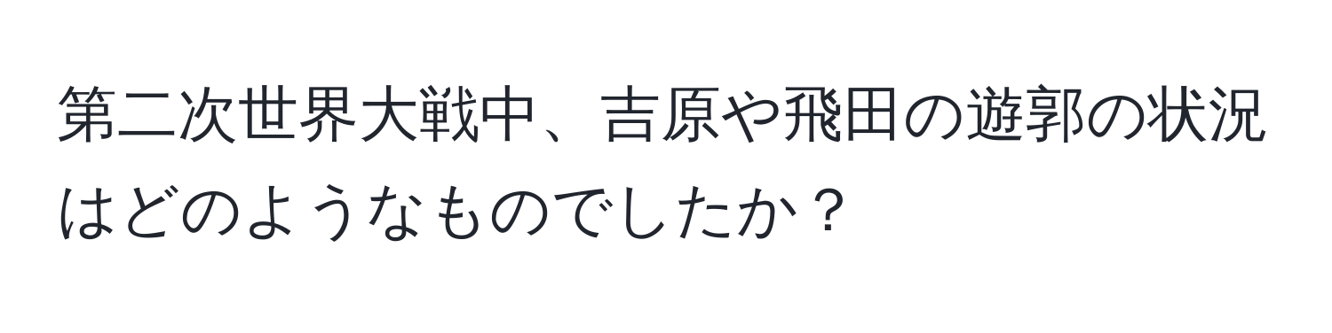 第二次世界大戦中、吉原や飛田の遊郭の状況はどのようなものでしたか？