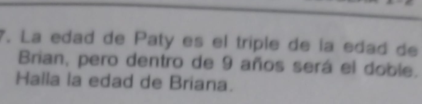 La edad de Paty es el triple de la edad de 
Brian, pero dentro de 9 años será el doble. 
Halla la edad de Briana.