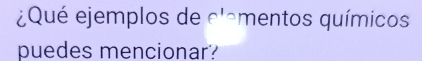 ¿Qué ejemplos de clementos químicos 
puedes mencionar?