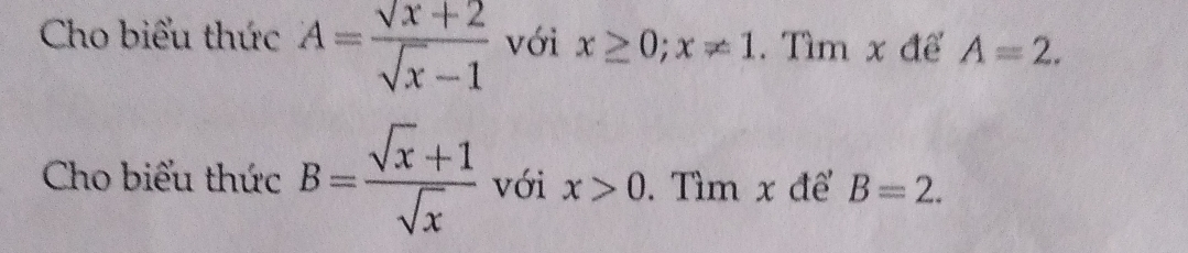 Cho biểu thức A= (sqrt(x)+2)/sqrt(x)-1  với x≥ 0; x!= 1. Tìm x đế A=2. 
Cho biểu thức B= (sqrt(x)+1)/sqrt(x)  với x>0. Tìm x để B=2.