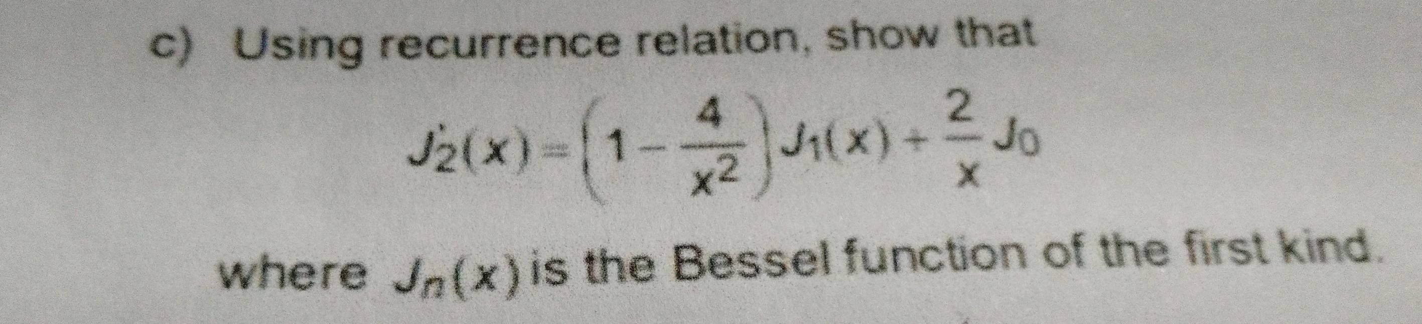 Using recurrence relation, show that
J_2'(x)=(1- 4/x^2 )J_1(x)+ 2/x J_0
where J_n(x) is the Bessel function of the first kind.