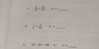  n/10 = 20/40 ; n= _ 
S.  7/8 = n/56 ; n= _ 
_ 
6. 15:21=40:n : n=