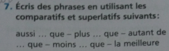 Écris des phrases en utilisant les 
comparatifs et superlatifs suivants: 
aussi ... que - plus ... que - autant de 
... que - moins ... que - la meilleure