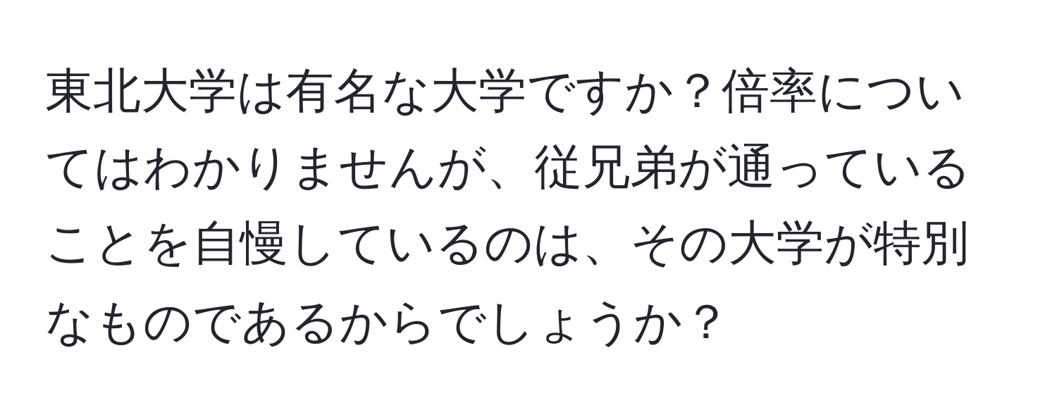 東北大学は有名な大学ですか？倍率についてはわかりませんが、従兄弟が通っていることを自慢しているのは、その大学が特別なものであるからでしょうか？