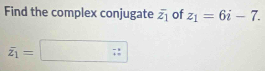 Find the complex conjugate overline z_1 of z_1=6i-7.
overline z_1=□