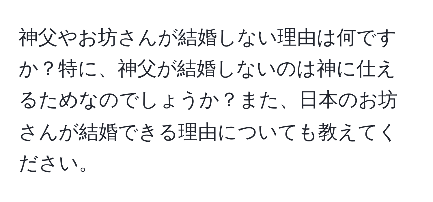 神父やお坊さんが結婚しない理由は何ですか？特に、神父が結婚しないのは神に仕えるためなのでしょうか？また、日本のお坊さんが結婚できる理由についても教えてください。