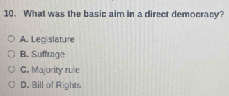 What was the basic aim in a direct democracy?
A. Legislature
B. Suffrage
C. Majority rule
D. Bill of Rights