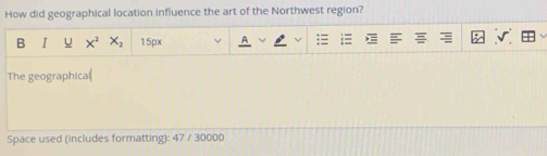 How did geographical location influence the art of the Northwest region? 
B I U x^2 X_2 15px 
The geographical 
Space used (includes formatting): 47 / 30000