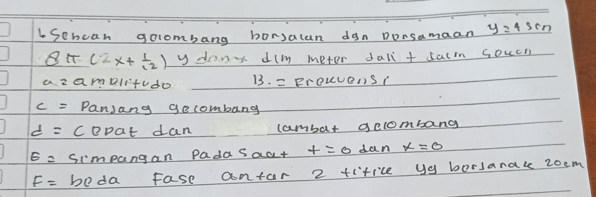 bSehcan golombang borsalan dgn Dorsamaan y24 3n
(2x+ 1/12 ) y din dlmm meter dall + sacm soucn 
az amelitudo B. = BrORvenS:
c= Pan,ang gecombang
d= cepat dan cambar gclombang
E= simpangan Padasacr t=0 dan x=0
F= beda Fase antar 2 tifice ya borsanal 2ocm