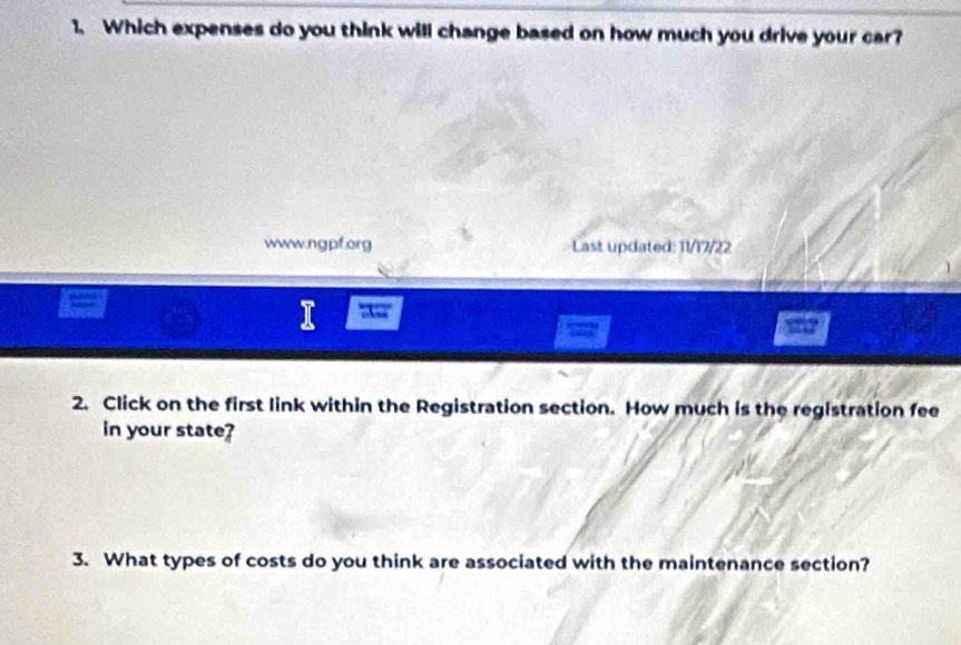 Which expenses do you think will change based on how much you drive your car? 
www.ngpf.org Last updated: 11/17/22 
2. Click on the first link within the Registration section. How much is the registration fee 
in your state? 
3. What types of costs do you think are associated with the maintenance section?