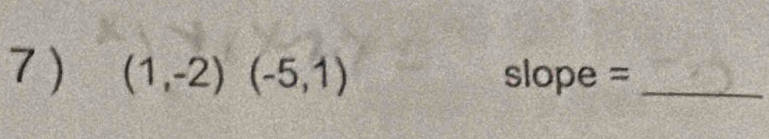 7 ) (1,-2)(-5,1) slope =_