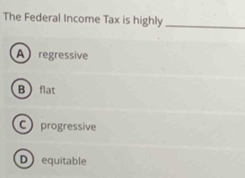 The Federal Income Tax is highly_
A regressive
Bflat
C progressive
D equitable