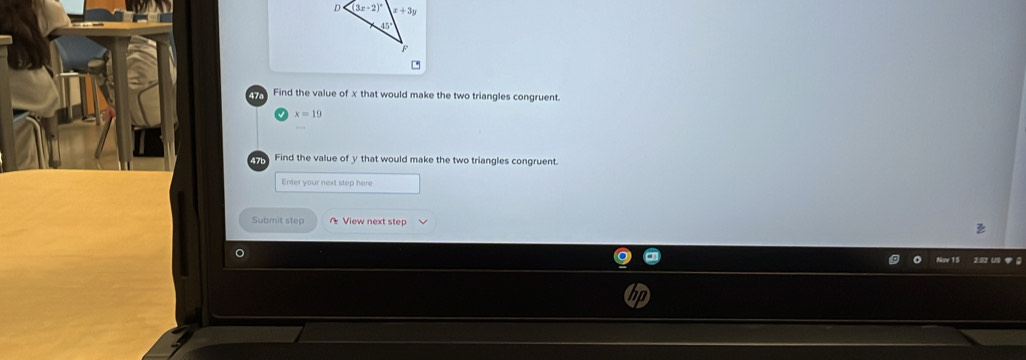 Find the value of x that would make the two triangles congruent.
v x=19
y Find the value of y that would make the two triangles congruent.
Enter your next step here
Submit step A View next step