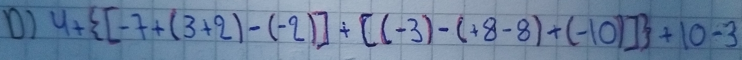 () 4+ [-7+(3+2)-(-2)]+[(-3)-(+8-8)+(-10)] +10-3