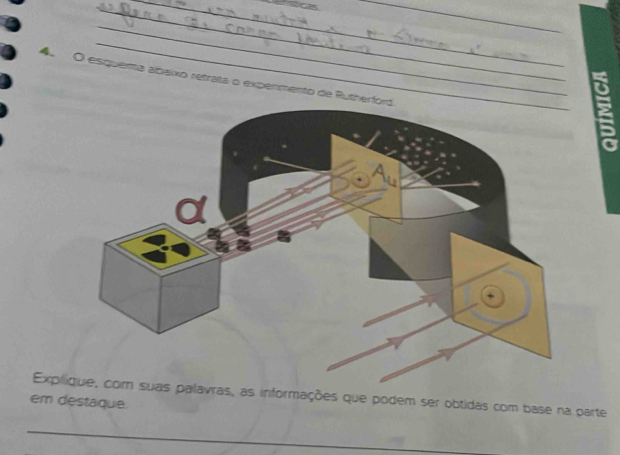 a 
_ 
_ 
e O esquera albalxo retrata o expermento de Ruther 
Explique, com suas palavras, as informações que podem ser obtidas com base na parte 
em destaque. 
_